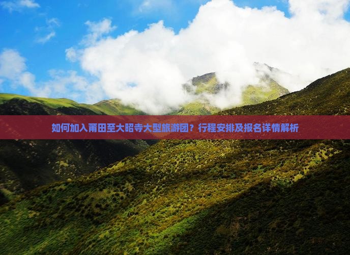 如何加入莆田至大昭寺大型旅游团？行程安排及报名详情解析