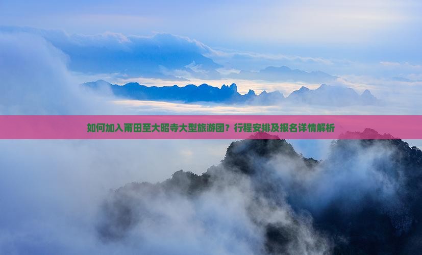 如何加入莆田至大昭寺大型旅游团？行程安排及报名详情解析