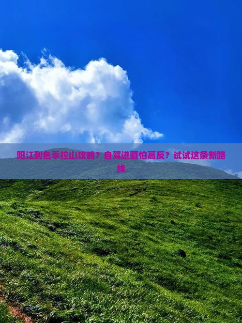 阳江到色季拉山攻略？自驾进藏怕高反？试试这条新路线