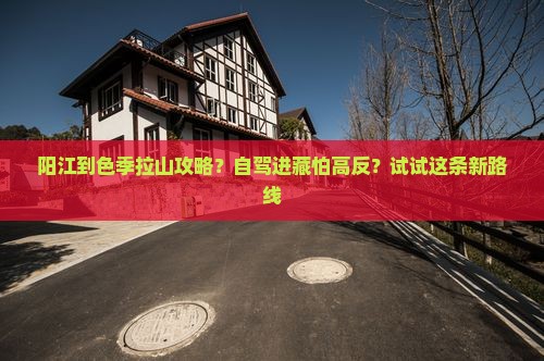 阳江到色季拉山攻略？自驾进藏怕高反？试试这条新路线
