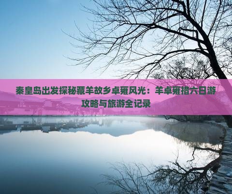 秦皇岛出发探秘藏羊故乡卓雍风光:羊卓雍措六日游攻略与旅游全记录 秦皇岛出发探秘藏羊故乡卓雍风光:羊卓雍措六日游攻略与旅游全记录