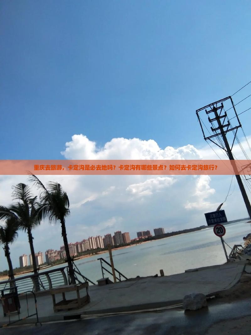 重庆去旅游，卡定沟是必去地吗？卡定沟有哪些景点？如何去卡定沟旅行？