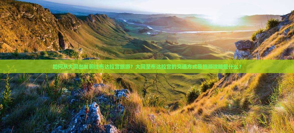 如何从大同出发前往布达拉宫旅游？大同至布达拉宫的交通方式及旅游攻略是什么？