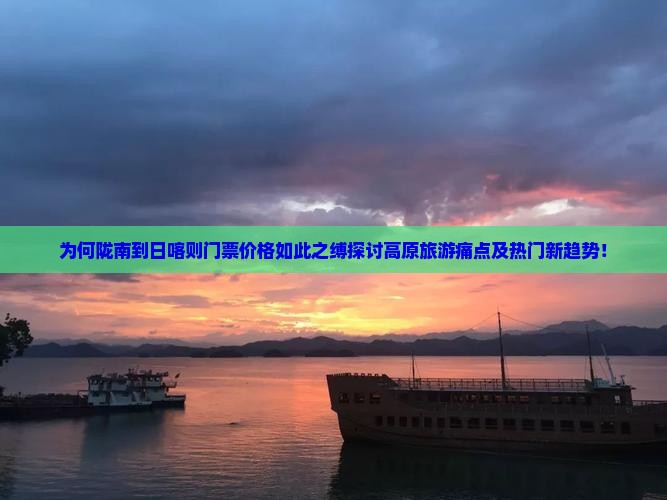 为何陇南到日喀则门票价格如此之缚探讨高原旅游痛点及热门新趋势！