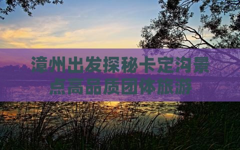 漳州出发探秘卡定沟景点高品质团体旅游