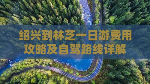 绍兴到林芝一日游费用攻略及自驾路线详解