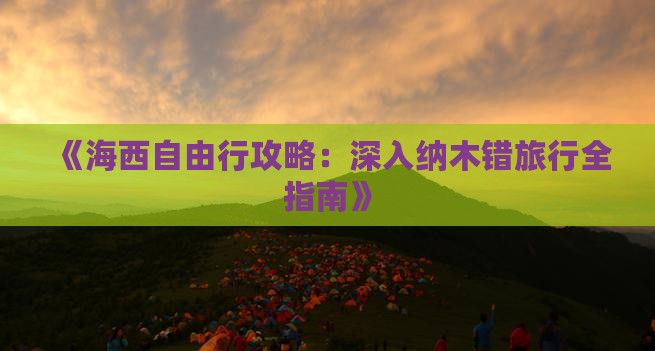 《海西自由行攻略：深入纳木错旅行全指南》
