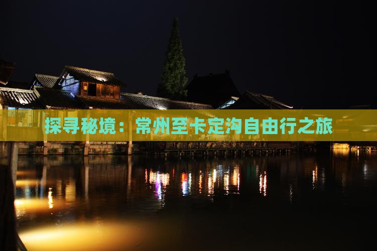 探寻秘境：常州至卡定沟自由行之旅