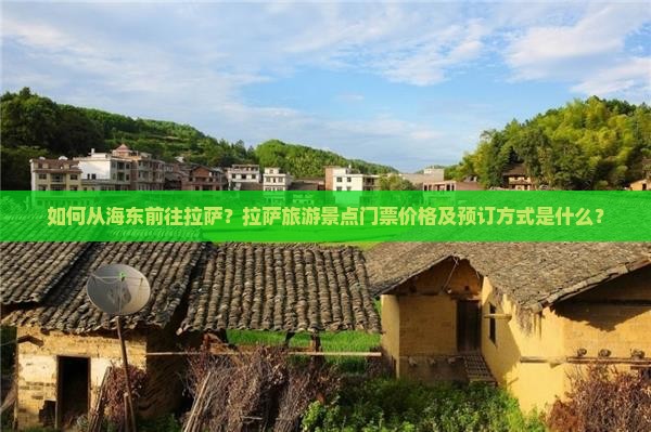 如何从海东前往拉萨？拉萨旅游景点门票价格及预订方式是什么？