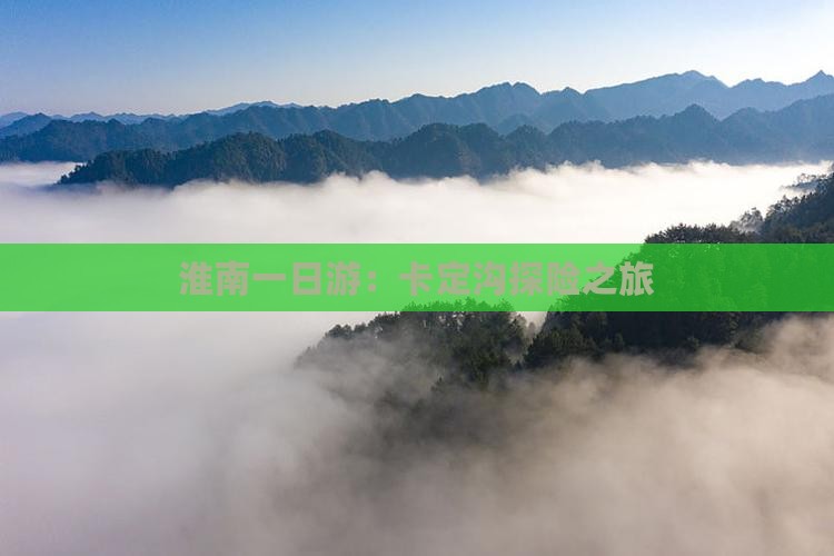 淮南一日游：卡定沟探险之旅