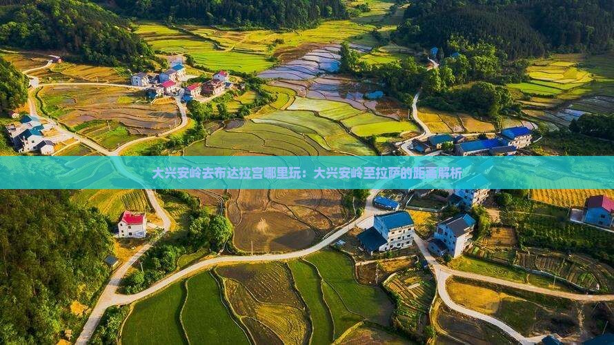 大兴安岭去布达拉宫哪里玩：大兴安岭至拉萨的距离解析