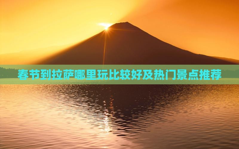 春节到拉萨哪里玩比较好及热门景点推荐
