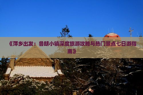《萍乡出发：鲁朗小镇深度旅游攻略与热门景点七日游指南》