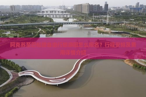 阿克苏至巴松措自由行旅游团怎么报名？行程安排及费用详情介绍