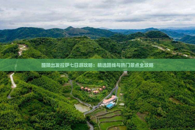 醴陵出发拉萨七日游攻略：精选路线与热门景点全攻略