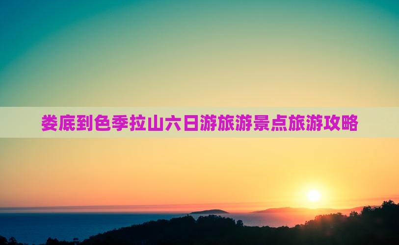 娄底到色季拉山六日游旅游景点旅游攻略