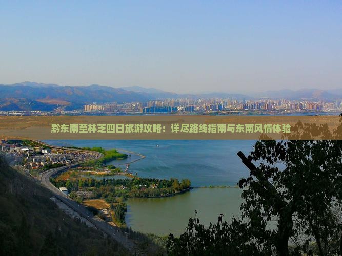 黔东南至林芝四日旅游攻略：详尽路线指南与东南风情体验
