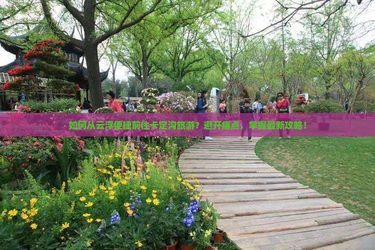 如何从云浮便捷前往卡定沟旅游？避开痛点，掌握最新攻略！