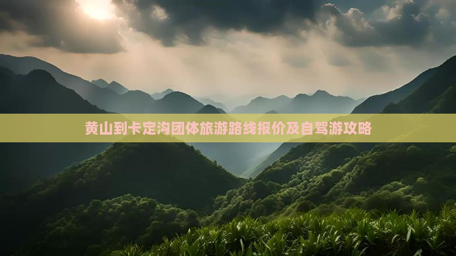 黄山到卡定沟团体旅游路线报价及自驾游攻略