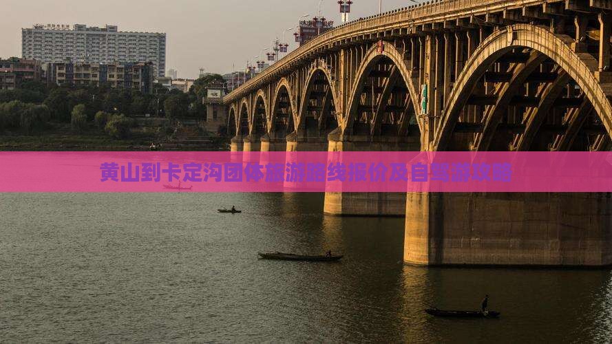 黄山到卡定沟团体旅游路线报价及自驾游攻略