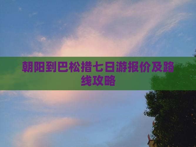 朝阳到巴松措七日游报价及路线攻略