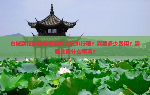 白城到拉萨团体旅游怎么安排行程？需要多少费用？需要注意什么事项？