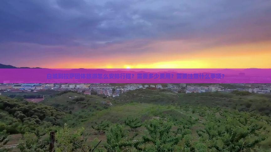 白城到拉萨团体旅游怎么安排行程？需要多少费用？需要注意什么事项？