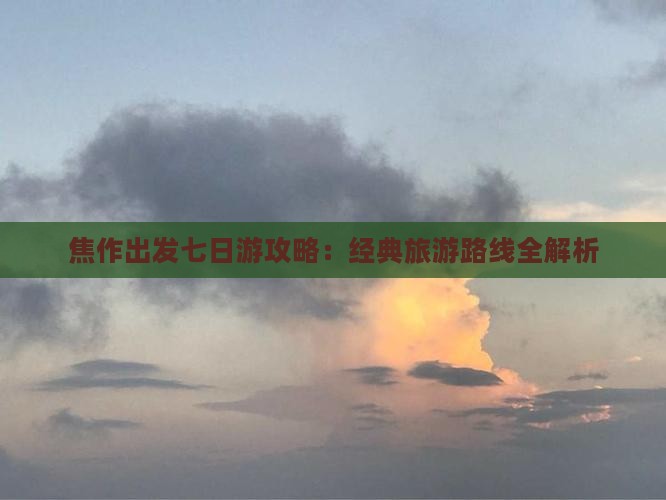 焦作出发七日游攻略：经典旅游路线全解析