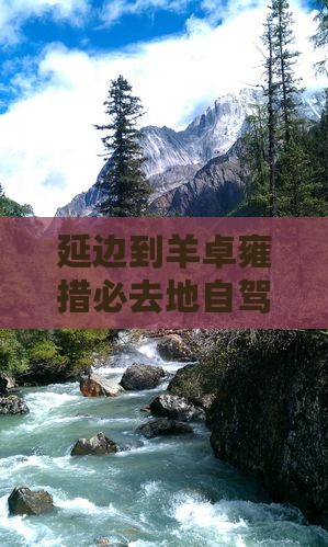 延边到羊卓雍措必去地自驾游路线推荐