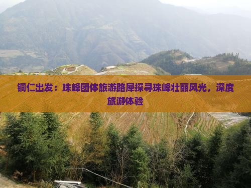 铜仁出发：珠峰团体旅游路犀探寻珠峰壮丽风光，深度旅游体验