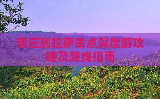 枣庄到拉萨景点深度游攻略及路线指南
