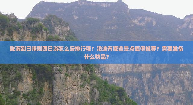 陇南到日喀则四日游怎么安排行程？沿途有哪些景点值得推荐？需要准备什么物品？