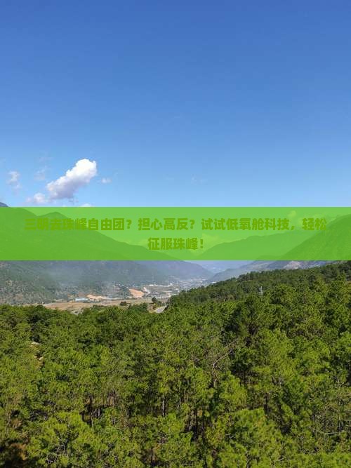 三明去珠峰自由团？担心高反？试试低氧舱科技，轻松征服珠峰！