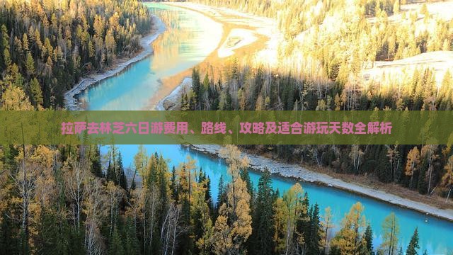 拉萨去林芝六日游费用、路线、攻略及适合游玩天数全解析