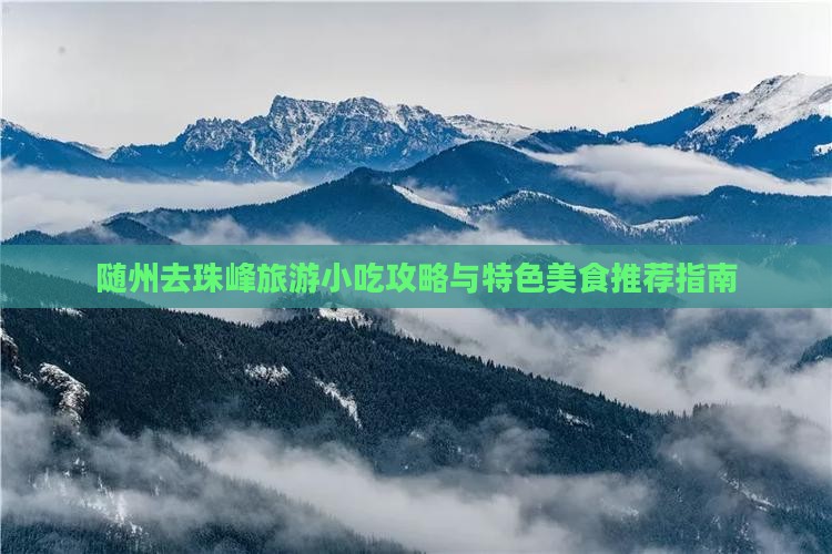 随州去珠峰旅游小吃攻略与特色美食推荐指南