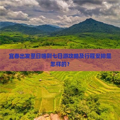 宜春出发至日喀则七日游攻略及行程安排是怎样的？