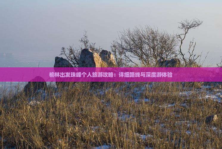 榆林出发珠峰个人旅游攻略：详细路线与深度游体验