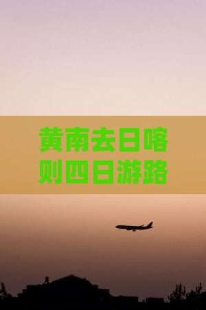 黄南去日喀则四日游路线