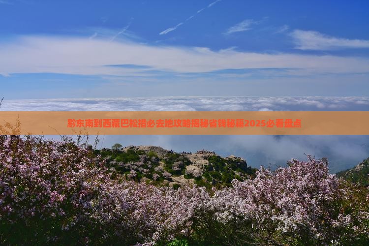 黔东南到西藏巴松措必去地 黔东南到西藏巴松措必去地