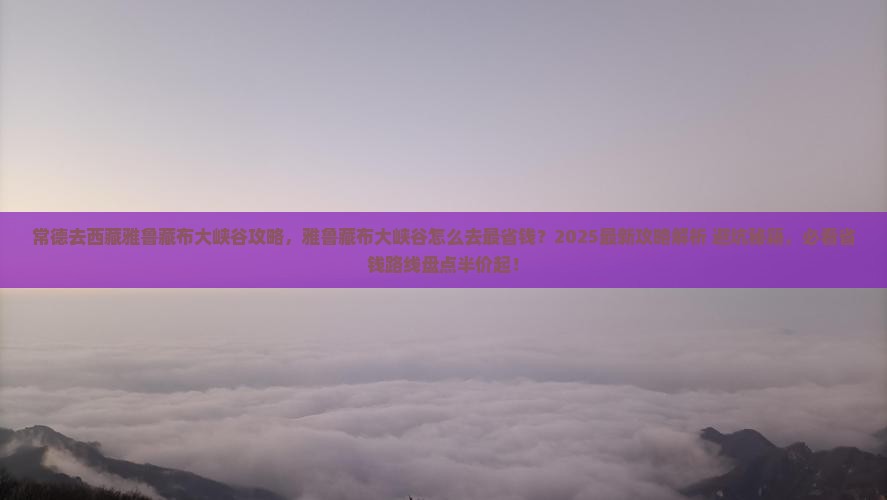 常德去西藏雅鲁藏布大峡谷攻略