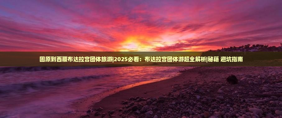 固原到西藏布达拉宫团体旅游