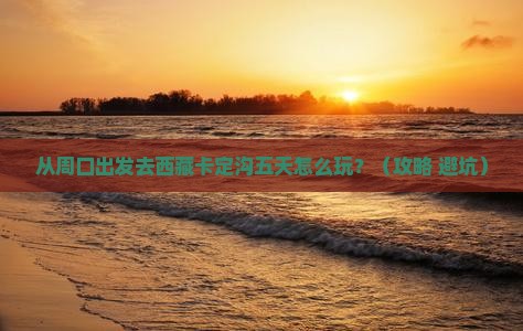 周口到西藏卡定沟五日游