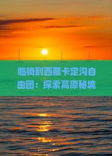 临猗到西藏卡定沟自由团