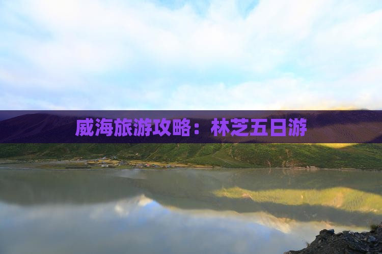 威海到西藏林芝五日游