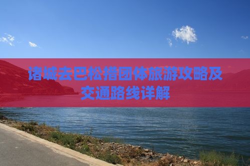 诸城去巴松措团体旅游攻略及交通路线详解