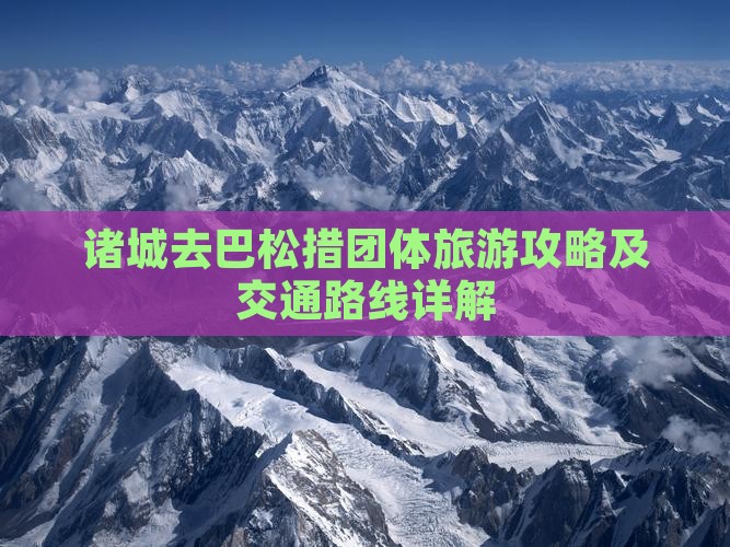 诸城去巴松措团体旅游攻略及交通路线详解