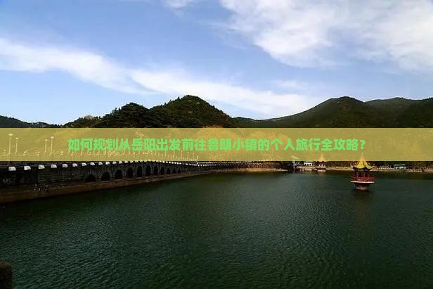 如何规划从岳阳出发前往鲁朗小镇的个人旅行全攻略？