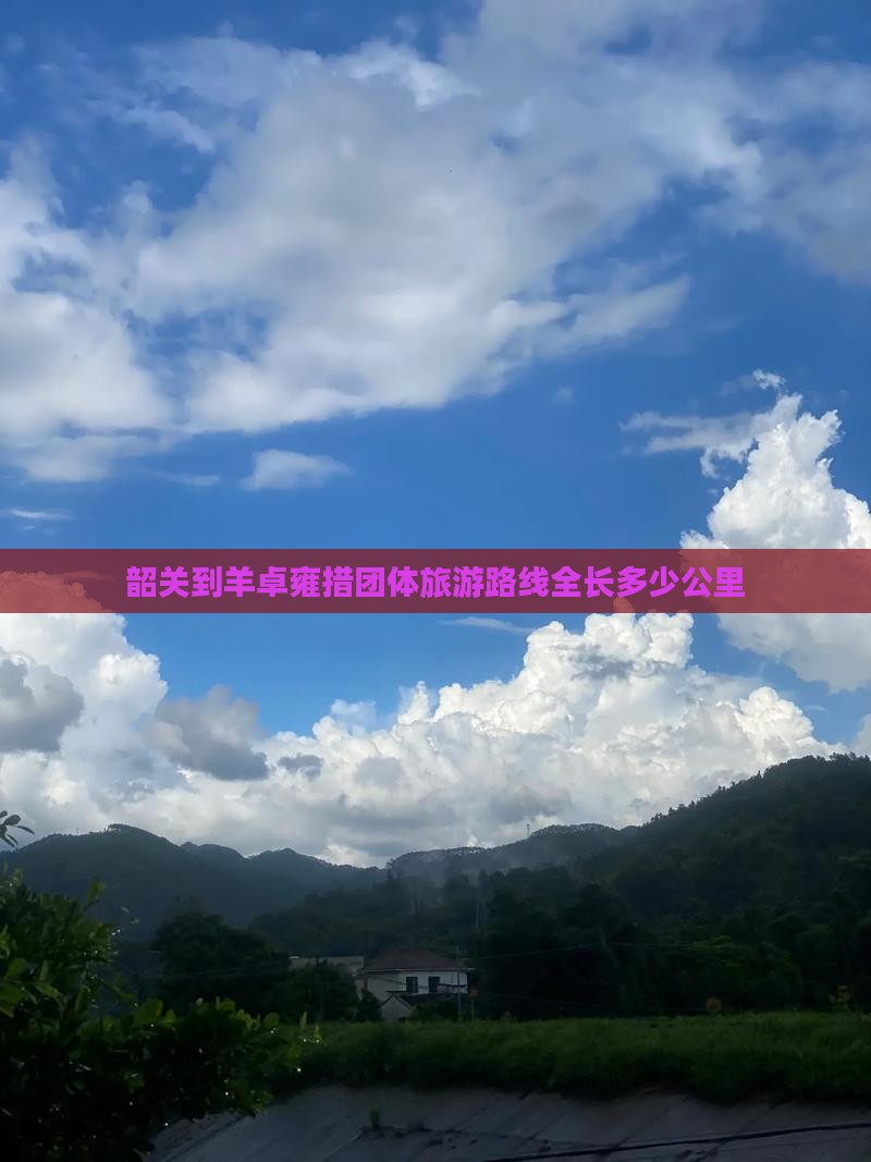 韶关到羊卓雍措团体旅游路线全长多少公里