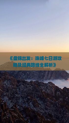 《盘锦出发：珠峰七日游攻略及经典路线全解析》