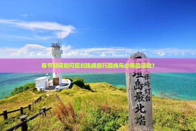 春节期间如何规划珠峰旅行路线与必体验活动？